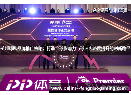 英超球队品牌推广策略:打造全球影响力与球迷忠诚度提升的创新路径 英超球队品牌推广策略:打造全球影响力与球迷忠诚度提升的创新路径