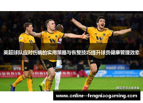 英超球队应对伤病的实用策略与恢复技巧提升球员健康管理效率