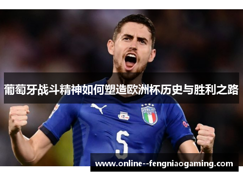 葡萄牙战斗精神如何塑造欧洲杯历史与胜利之路 葡萄牙战斗精神如何塑造欧洲杯历史与胜利之路