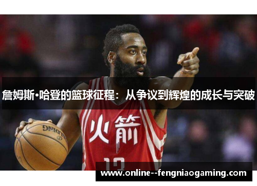 詹姆斯·哈登的篮球征程：从争议到辉煌的成长与突破