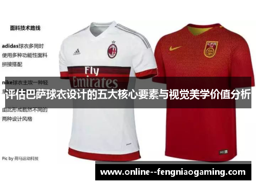 评估巴萨球衣设计的五大核心要素与视觉美学价值分析