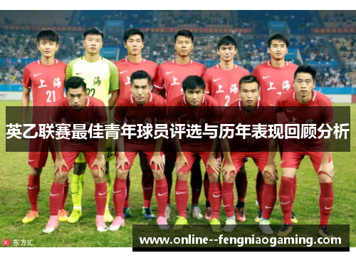 英乙联赛最佳青年球员评选与历年表现回顾分析 英乙联赛最佳青年球员评选与历年表现回顾分析