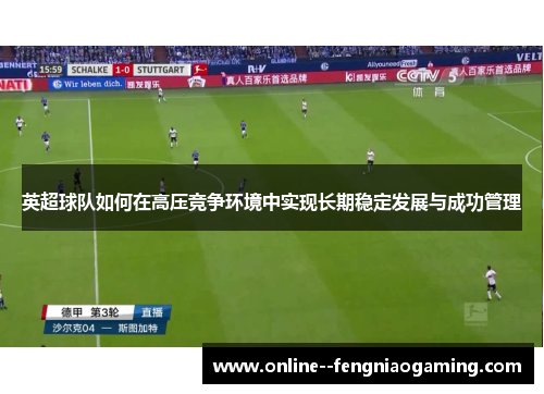 英超球队如何在高压竞争环境中实现长期稳定发展与成功管理