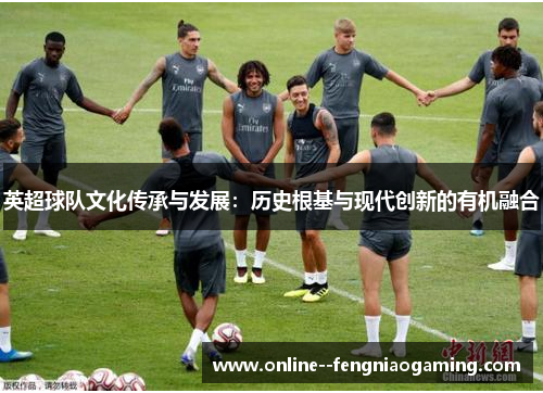 英超球队文化传承与发展：历史根基与现代创新的有机融合