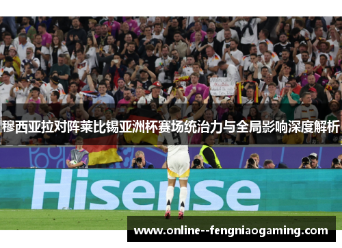 穆西亚拉对阵莱比锡亚洲杯赛场统治力与全局影响深度解析 穆西亚拉对阵莱比锡亚洲杯赛场统治力与全局影响深度解析