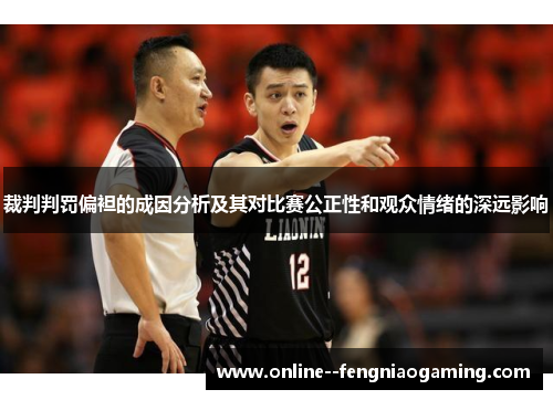 裁判判罚偏袒的成因分析及其对比赛公正性和观众情绪的深远影响