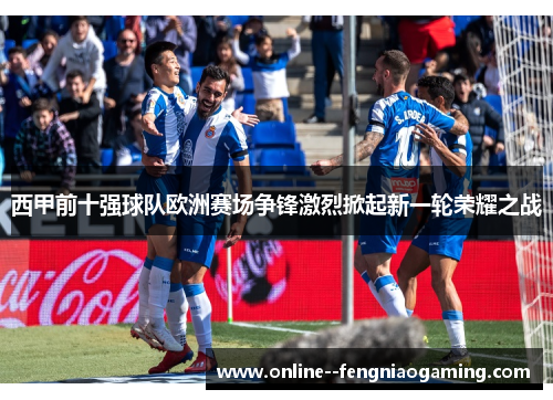 西甲前十强球队欧洲赛场争锋激烈掀起新一轮荣耀之战