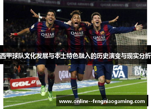 西甲球队文化发展与本土特色融入的历史演变与现实分析