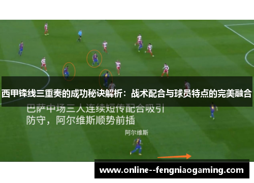 西甲锋线三重奏的成功秘诀解析：战术配合与球员特点的完美融合