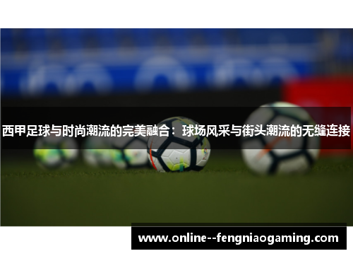 西甲足球与时尚潮流的完美融合:球场风采与街头潮流的无缝连接 西甲足球与时尚潮流的完美融合:球场风采与街头潮流的无缝连接