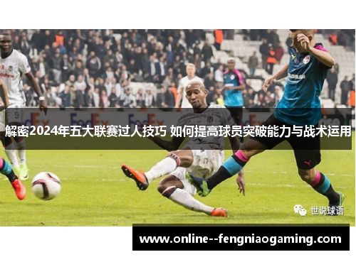 解密2024年五大联赛过人技巧 如何提高球员突破能力与战术运用