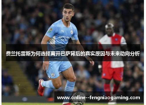 费兰托雷斯为何选择离开巴萨背后的真实原因与未来动向分析 费兰托雷斯为何选择离开巴萨背后的真实原因与未来动向分析