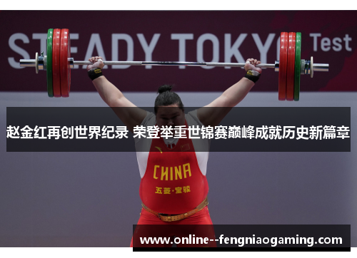 赵金红再创世界纪录 荣登举重世锦赛巅峰成就历史新篇章