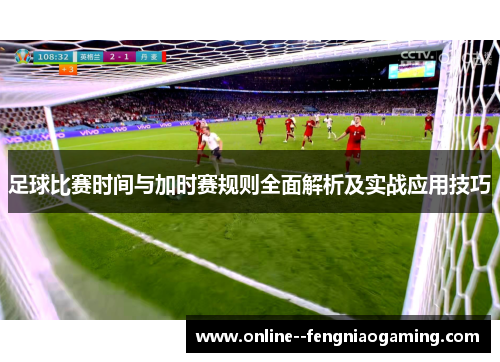 足球比赛时间与加时赛规则全面解析及实战应用技巧 足球比赛时间与加时赛规则全面解析及实战应用技巧