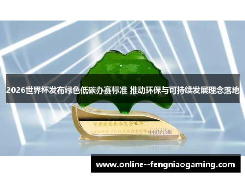 2026世界杯发布绿色低碳办赛标准 推动环保与可持续发展理念落地 2026世界杯发布绿色低碳办赛标准 推动环保与可持续发展理念落地