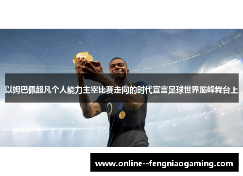以姆巴佩超凡个人能力主宰比赛走向的时代宣言足球世界巅峰舞台上