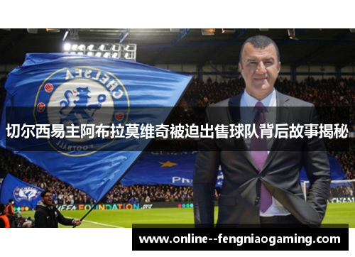 切尔西易主阿布拉莫维奇被迫出售球队背后故事揭秘 切尔西易主阿布拉莫维奇被迫出售球队背后故事揭秘