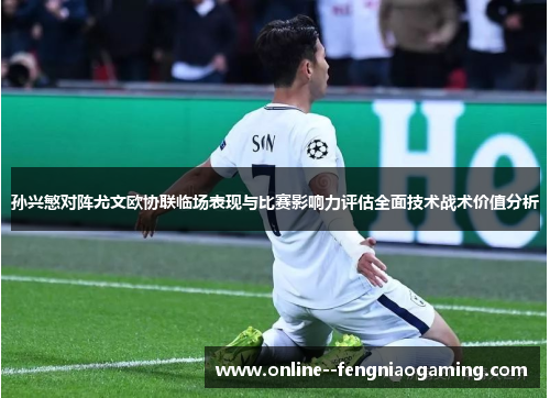 孙兴慜对阵尤文欧协联临场表现与比赛影响力评估全面技术战术价值分析 孙兴慜对阵尤文欧协联临场表现与比赛影响力评估全面技术战术价值分析