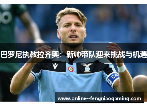 巴罗尼执教拉齐奥：新帅带队迎来挑战与机遇