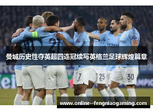 曼城历史性夺英超四连冠续写英格兰足球辉煌篇章