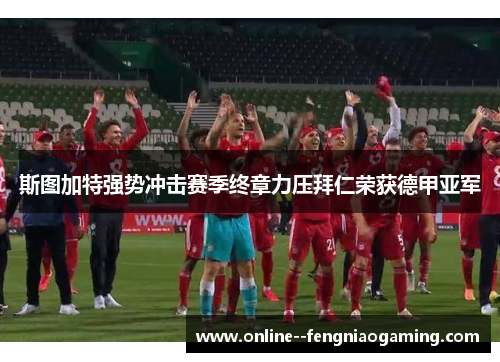 斯图加特强势冲击赛季终章力压拜仁荣获德甲亚军 斯图加特强势冲击赛季终章力压拜仁荣获德甲亚军