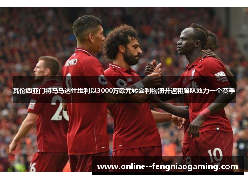 瓦伦西亚门将马马达什维利以3000万欧元转会利物浦并返租留队效力一个赛季