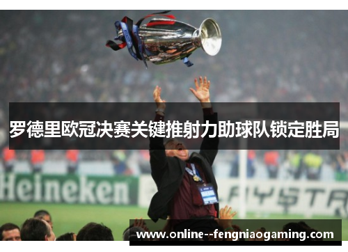 罗德里欧冠决赛关键推射力助球队锁定胜局 罗德里欧冠决赛关键推射力助球队锁定胜局