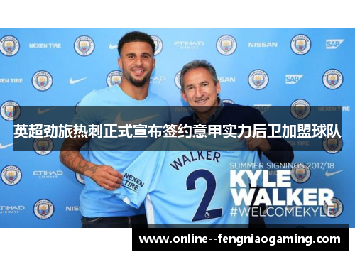 英超劲旅热刺正式宣布签约意甲实力后卫加盟球队