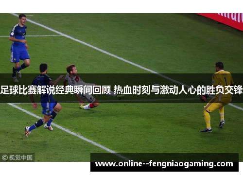 足球比赛解说经典瞬间回顾 热血时刻与激动人心的胜负交锋