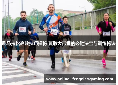 跑马拉松高效技巧揭秘 赢取大带鱼的必胜法宝与训练秘诀 跑马拉松高效技巧揭秘 赢取大带鱼的必胜法宝与训练秘诀