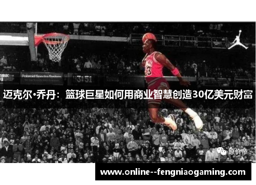 迈克尔·乔丹：篮球巨星如何用商业智慧创造30亿美元财富