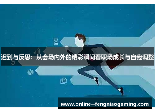 迟到与反思：从会场内外的精彩瞬间看职场成长与自我调整