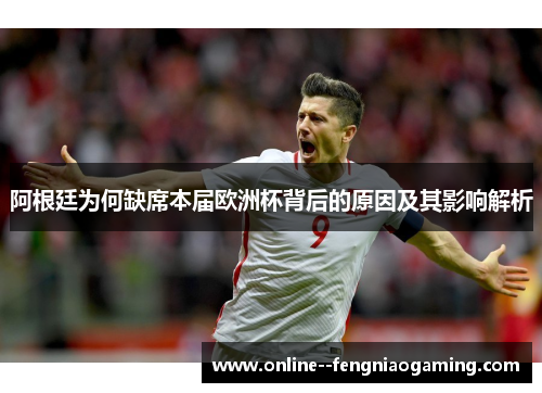 阿根廷为何缺席本届欧洲杯背后的原因及其影响解析