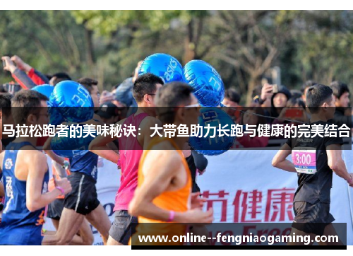 马拉松跑者的美味秘诀:大带鱼助力长跑与健康的完美结合 马拉松跑者的美味秘诀:大带鱼助力长跑与健康的完美结合
