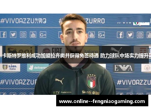 卡斯特罗维利成功加盟拉齐奥并获得免签待遇 助力球队中场实力提升