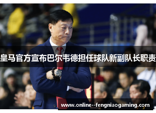 皇马官方宣布巴尔韦德担任球队新副队长职责 皇马官方宣布巴尔韦德担任球队新副队长职责