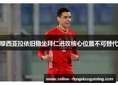 穆西亚拉依旧稳坐拜仁进攻核心位置不可替代