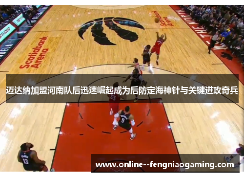 迈达纳加盟河南队后迅速崛起成为后防定海神针与关键进攻奇兵 迈达纳加盟河南队后迅速崛起成为后防定海神针与关键进攻奇兵